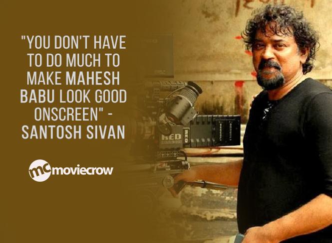 "You don't have to do much to make Mahesh Babu look good onscreen" - Santosh Sivan